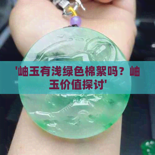 '岫玉有浅绿色棉絮吗？岫玉价值探讨'