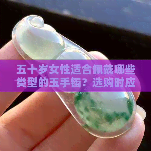 五十岁女性适合佩戴哪些类型的玉手镯？选购时应注意什么因素？