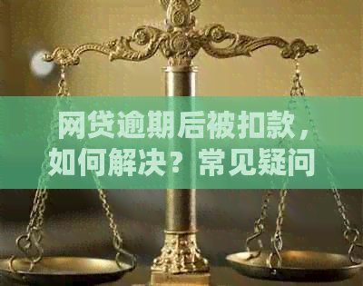 网贷逾期后被扣款，如何解决？常见疑问一网打尽！