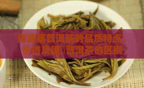 倮德寨普洱茶的品质特点、价格及德鳯普洱茶的区别