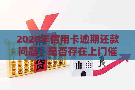 2020年信用卡逾期还款问题：是否存在上门情况？