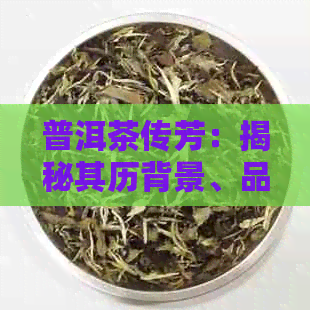 普洱茶传芳：揭秘其历背景、品种特点以及对茶叶文化的贡献