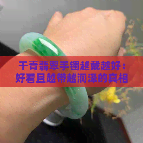 干青翡翠手镯越戴越好：好看且越带越润泽的真相