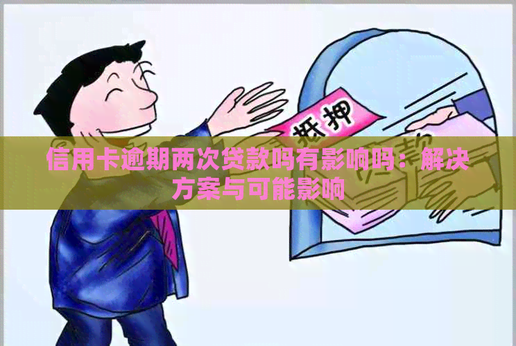 信用卡逾期两次贷款吗有影响吗：解决方案与可能影响