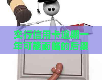 交行信用卡逾期一年可能面临的后果及应对策略：了解详细情况，避免信用受损