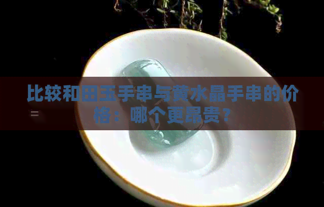 比较和田玉手串与黄水晶手串的价格：哪个更昂贵？