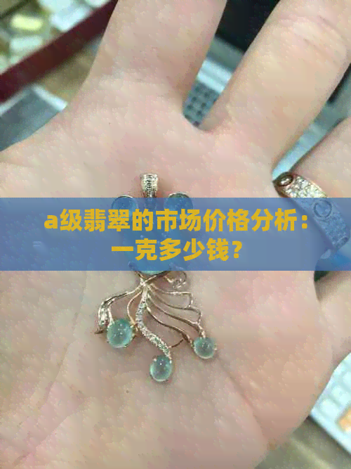 a级翡翠的市场价格分析：一克多少钱？