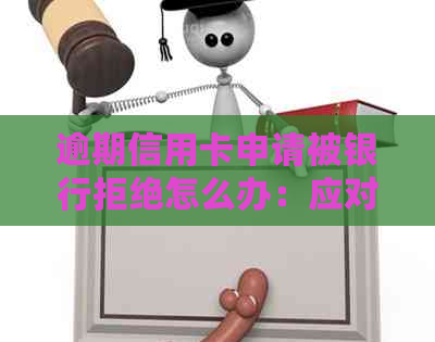 逾期信用卡申请被银行拒绝怎么办：应对策略与协商技巧