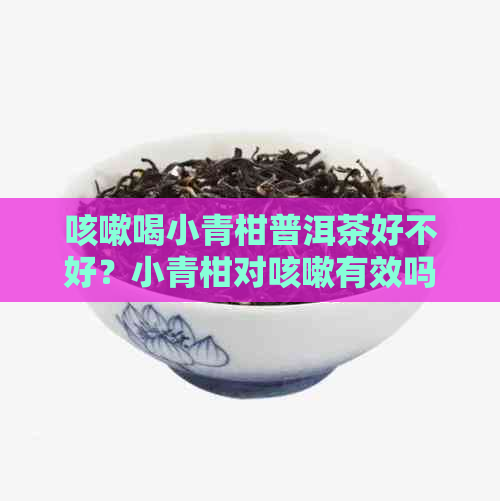 咳嗽喝小青柑普洱茶好不好？小青柑对咳嗽有效吗？感冒咳嗽能喝小青柑茶吗？