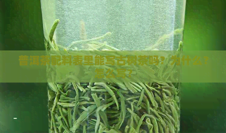 普洱茶配料表里能写古树茶吗？为什么？怎么写？