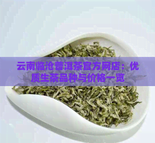 云南临沧普洱茶官方网店：优质生茶品种与价格一览