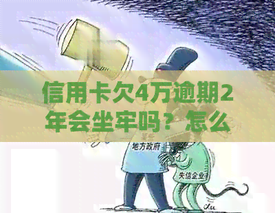 信用卡欠4万逾期2年会坐牢吗？怎么办？