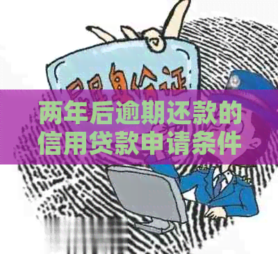 两年后逾期还款的信用贷款申请条件和解决方案有哪些？