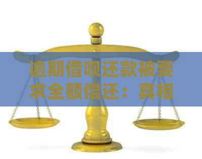 逾期借呗还款被要求全额偿还：真相揭示与处理方式