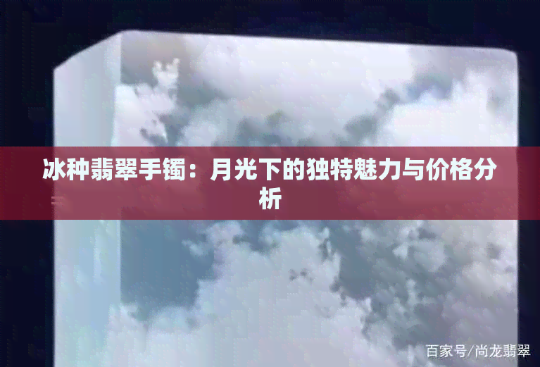 冰种翡翠手镯：月光下的独特魅力与价格分析