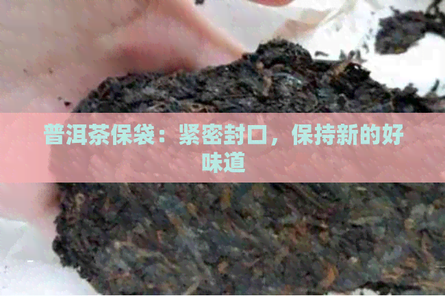 普洱茶保袋：紧密封口，保持新的好味道