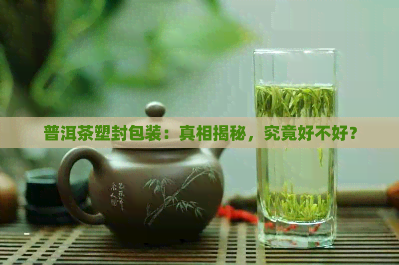 普洱茶塑封包装：真相揭秘，究竟好不好？