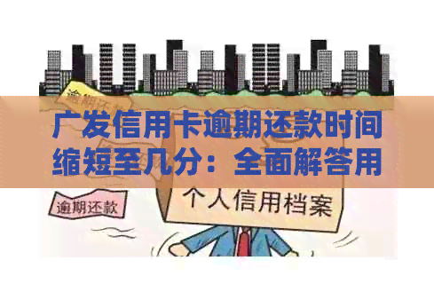 广发信用卡逾期还款时间缩短至几分：全面解答用户逾期还款问题