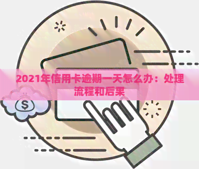 2021年信用卡逾期一天怎么办：处理流程和后果