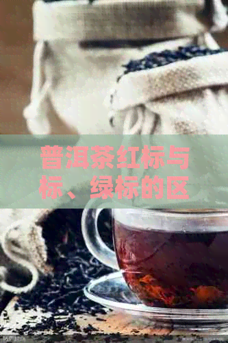 普洱茶红标与标、绿标的区别：这是什么意思？