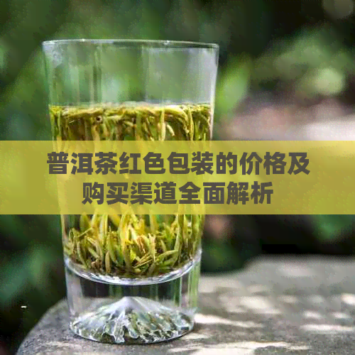 普洱茶红色包装的价格及购买渠道全面解析