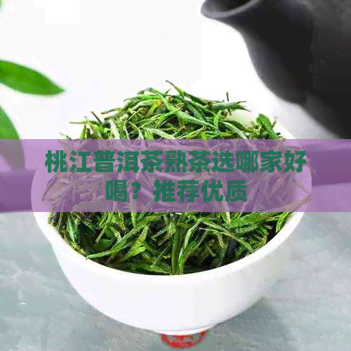 桃江普洱茶熟茶选哪家好喝？推荐优质