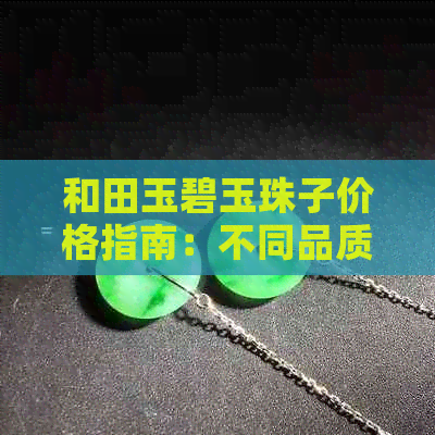 和田玉碧玉珠子价格指南：不同品质和尺寸的珠子价格分析