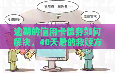 逾期的信用卡债务如何解决，40天后的救赎方案