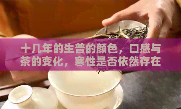 十几年的生普的颜色，口感与茶的变化，寒性是否依然存在？