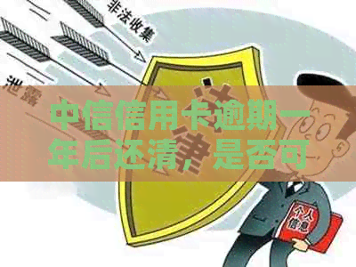 中信信用卡逾期一年后还清，是否可以继续使用？安全吗？