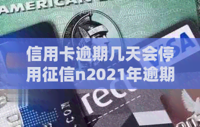 信用卡逾期几天会停用n2021年逾期几天会影响记录