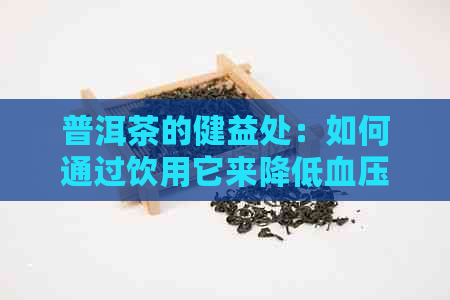 普洱茶的健益处：如何通过饮用它来降低血压和血脂