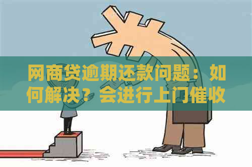 网商贷逾期还款问题：如何解决？会进行上门和司法程序吗？