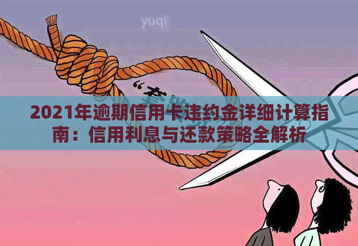 2021年逾期信用卡违约金详细计算指南：信用利息与还款策略全解析