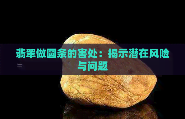 翡翠做圆条的害处：揭示潜在风险与问题