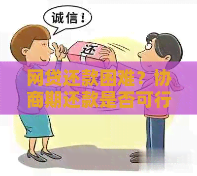 网贷还款困难？协商期还款是否可行及操作步骤全解析