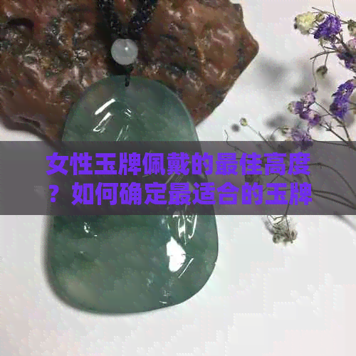 女性玉牌佩戴的更佳高度？如何确定最适合的玉牌佩戴位置？