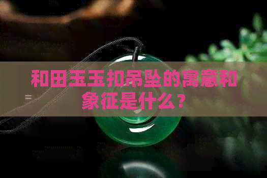 和田玉玉扣吊坠的寓意和象征是什么？