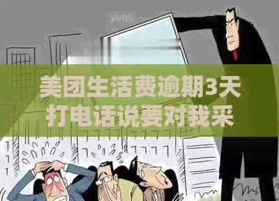 美团生活费逾期3天打电话说要对我采取强制措：真的吗？还会再借出来吗？