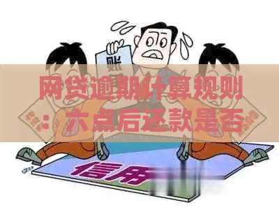 网贷逾期计算规则：六点后还款是否算作过期？了解详细情况