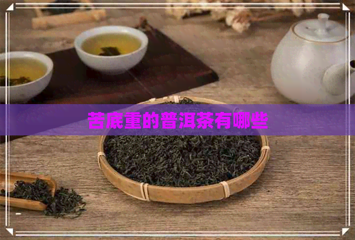 苦底重的普洱茶有哪些