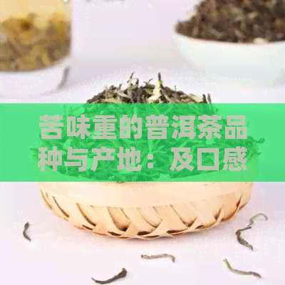 苦味重的普洱茶品种与产地：及口感介绍