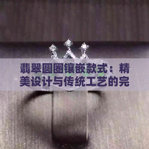 翡翠圆圈镶嵌款式：精美设计与传统工艺的完美结合