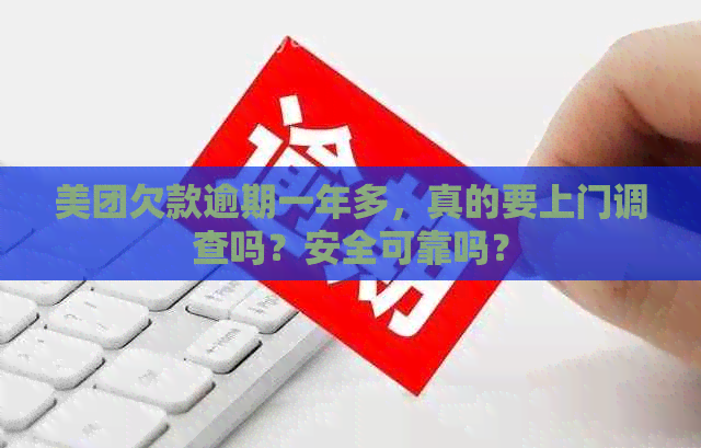 美团欠款逾期一年多，真的要上门调查吗？安全可靠吗？