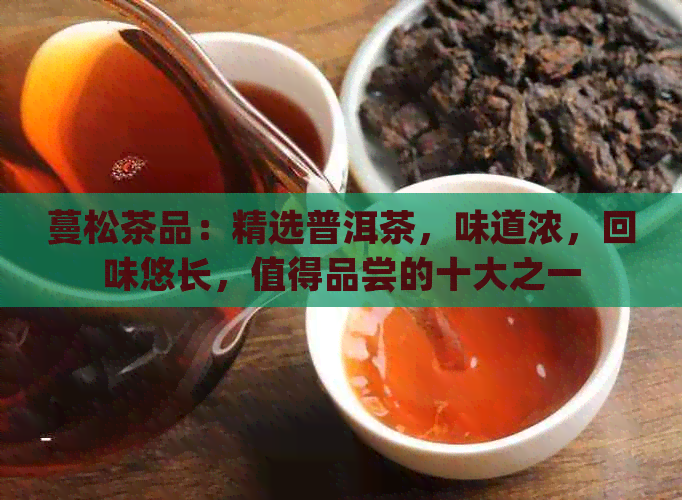 蔓松茶品：精选普洱茶，味道浓，回味悠长，值得品尝的十大之一