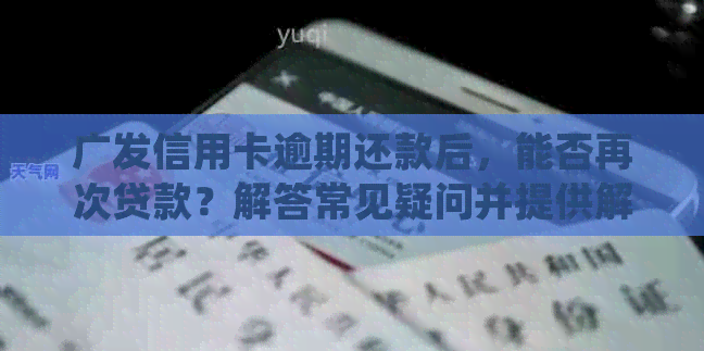 广发信用卡逾期还款后，能否再次贷款？解答常见疑问并提供解决方案