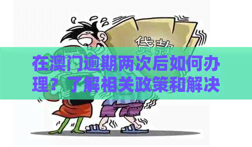 在逾期两次后如何办理？了解相关政策和解决方案