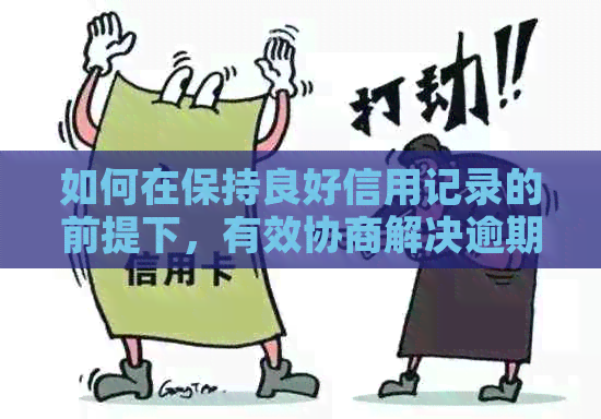 如何在保持良好信用记录的前提下，有效协商解决逾期信用卡还款问题