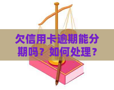 欠信用卡逾期能分期吗？如何处理？