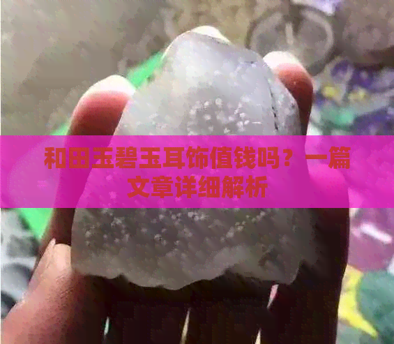 和田玉碧玉耳饰值钱吗？一篇文章详细解析